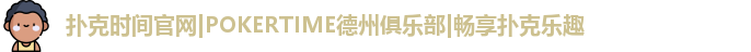 扑克时间官网|POKERTIME德州俱乐部|畅享扑克乐趣